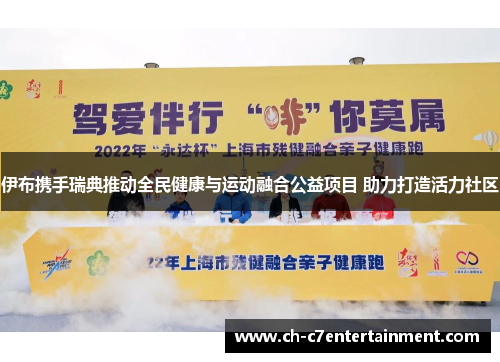 伊布携手瑞典推动全民健康与运动融合公益项目 助力打造活力社区 伊布携手瑞典推动全民健康与运动融合公益项目 助力打造活力社区