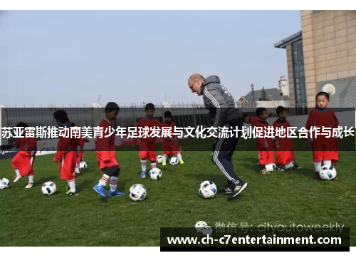 苏亚雷斯推动南美青少年足球发展与文化交流计划促进地区合作与成长 苏亚雷斯推动南美青少年足球发展与文化交流计划促进地区合作与成长