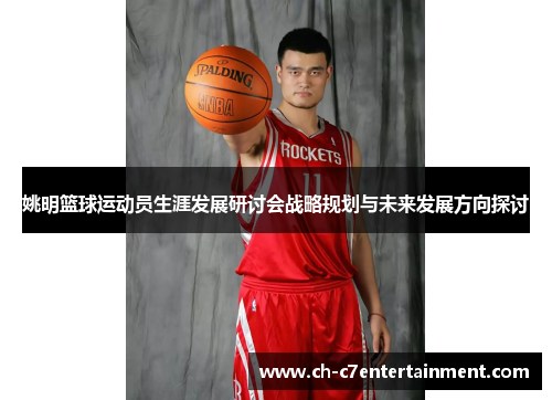 姚明篮球运动员生涯发展研讨会战略规划与未来发展方向探讨 姚明篮球运动员生涯发展研讨会战略规划与未来发展方向探讨
