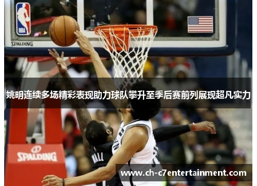 姚明连续多场精彩表现助力球队攀升至季后赛前列展现超凡实力 姚明连续多场精彩表现助力球队攀升至季后赛前列展现超凡实力
