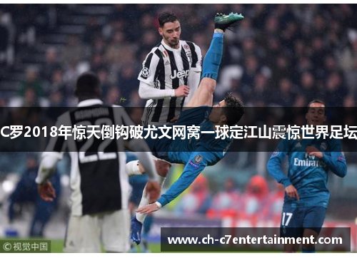 C罗2018年惊天倒钩破尤文网窝一球定江山震惊世界足坛 C罗2018年惊天倒钩破尤文网窝一球定江山震惊世界足坛