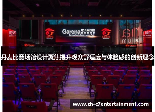 丹麦比赛场馆设计聚焦提升观众舒适度与体验感的创新理念 丹麦比赛场馆设计聚焦提升观众舒适度与体验感的创新理念