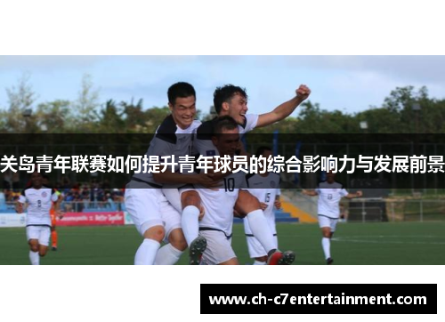关岛青年联赛如何提升青年球员的综合影响力与发展前景 关岛青年联赛如何提升青年球员的综合影响力与发展前景
