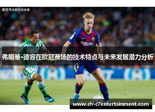 弗朗基·德容在欧冠赛场的技术特点与未来发展潜力分析 弗朗基·德容在欧冠赛场的技术特点与未来发展潜力分析