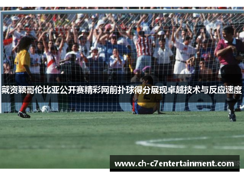 戴资颖哥伦比亚公开赛精彩网前扑球得分展现卓越技术与反应速度 戴资颖哥伦比亚公开赛精彩网前扑球得分展现卓越技术与反应速度