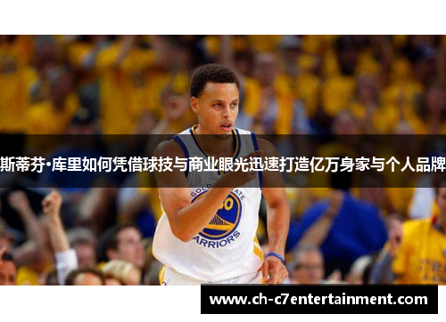 斯蒂芬·库里如何凭借球技与商业眼光迅速打造亿万身家与个人品牌 斯蒂芬·库里如何凭借球技与商业眼光迅速打造亿万身家与个人品牌