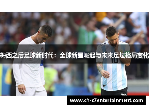 梅西之后足球新时代:全球新星崛起与未来足坛格局变化 梅西之后足球新时代:全球新星崛起与未来足坛格局变化