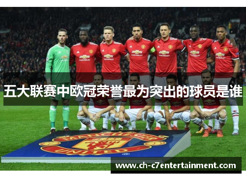 五大联赛中欧冠荣誉最为突出的球员是谁 五大联赛中欧冠荣誉最为突出的球员是谁