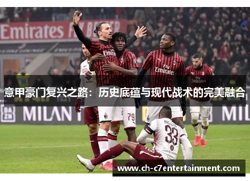 意甲豪门复兴之路:历史底蕴与现代战术的完美融合 意甲豪门复兴之路:历史底蕴与现代战术的完美融合