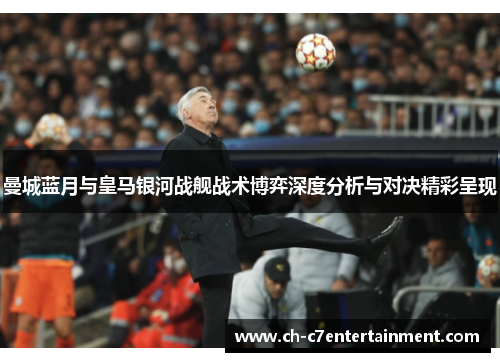 曼城蓝月与皇马银河战舰战术博弈深度分析与对决精彩呈现 曼城蓝月与皇马银河战舰战术博弈深度分析与对决精彩呈现