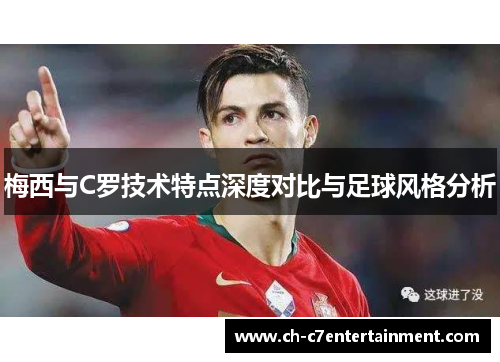 梅西与C罗技术特点深度对比与足球风格分析 梅西与C罗技术特点深度对比与足球风格分析