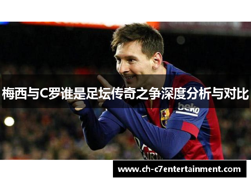 梅西与C罗谁是足坛传奇之争深度分析与对比 梅西与C罗谁是足坛传奇之争深度分析与对比