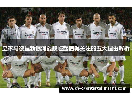 皇家马德里新银河战舰崛起值得关注的五大理由解析 皇家马德里新银河战舰崛起值得关注的五大理由解析