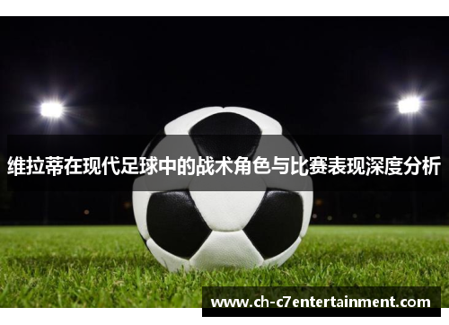 维拉蒂在现代足球中的战术角色与比赛表现深度分析 维拉蒂在现代足球中的战术角色与比赛表现深度分析