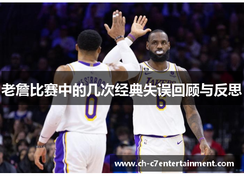 老詹比赛中的几次经典失误回顾与反思 老詹比赛中的几次经典失误回顾与反思