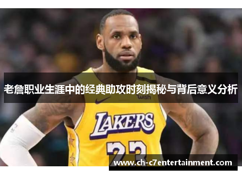 老詹职业生涯中的经典助攻时刻揭秘与背后意义分析 老詹职业生涯中的经典助攻时刻揭秘与背后意义分析