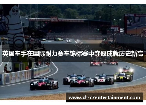 英国车手在国际耐力赛车锦标赛中夺冠成就历史新高 英国车手在国际耐力赛车锦标赛中夺冠成就历史新高