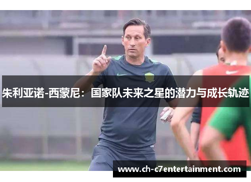 朱利亚诺-西蒙尼：国家队未来之星的潜力与成长轨迹