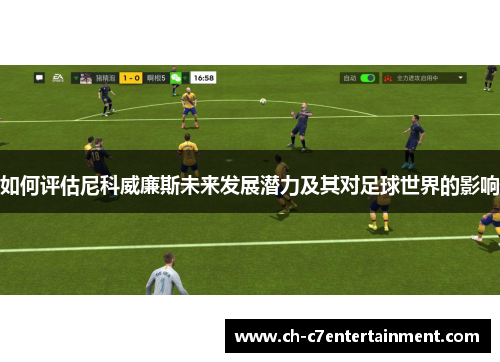如何评估尼科威廉斯未来发展潜力及其对足球世界的影响 如何评估尼科威廉斯未来发展潜力及其对足球世界的影响