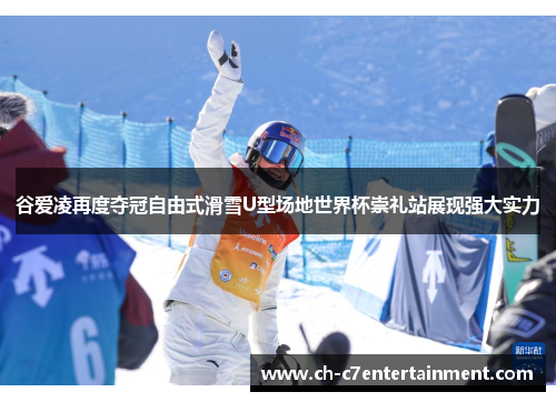 谷爱凌再度夺冠自由式滑雪U型场地世界杯崇礼站展现强大实力 谷爱凌再度夺冠自由式滑雪U型场地世界杯崇礼站展现强大实力