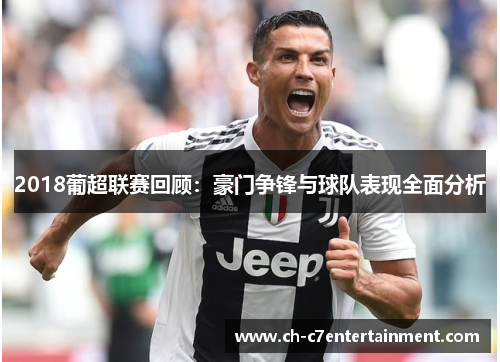 2018葡超联赛回顾:豪门争锋与球队表现全面分析 2018葡超联赛回顾:豪门争锋与球队表现全面分析