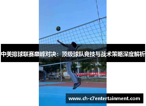 中美排球联赛巅峰对决:顶级球队竞技与战术策略深度解析 中美排球联赛巅峰对决:顶级球队竞技与战术策略深度解析
