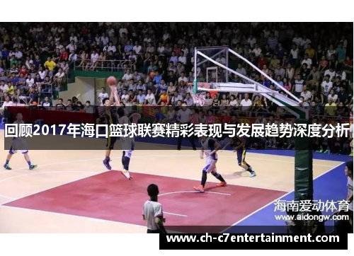 回顾2017年海口篮球联赛精彩表现与发展趋势深度分析 回顾2017年海口篮球联赛精彩表现与发展趋势深度分析