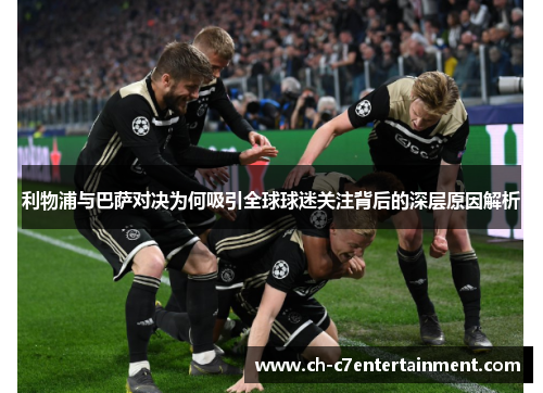 利物浦与巴萨对决为何吸引全球球迷关注背后的深层原因解析 利物浦与巴萨对决为何吸引全球球迷关注背后的深层原因解析