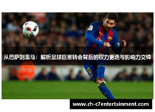 从巴萨到皇马:解析足球巨星转会背后的权力更迭与影响力交锋 从巴萨到皇马:解析足球巨星转会背后的权力更迭与影响力交锋