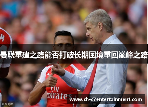曼联重建之路能否打破长期困境重回巅峰之路 曼联重建之路能否打破长期困境重回巅峰之路