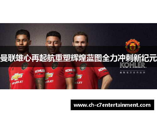 曼联雄心再起航重塑辉煌蓝图全力冲刺新纪元 曼联雄心再起航重塑辉煌蓝图全力冲刺新纪元