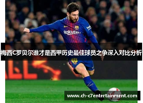 梅西C罗贝尔谁才是西甲历史最佳球员之争深入对比分析 梅西C罗贝尔谁才是西甲历史最佳球员之争深入对比分析