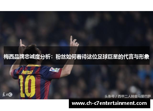 梅西品牌忠诚度分析:粉丝如何看待这位足球巨星的代言与形象 梅西品牌忠诚度分析:粉丝如何看待这位足球巨星的代言与形象