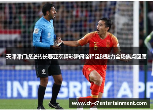 天津津门虎逆转长春亚泰精彩瞬间诠释足球魅力全场焦点回顾 天津津门虎逆转长春亚泰精彩瞬间诠释足球魅力全场焦点回顾