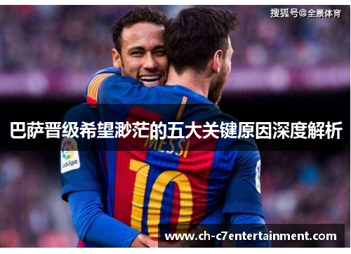 巴萨晋级希望渺茫的五大关键原因深度解析