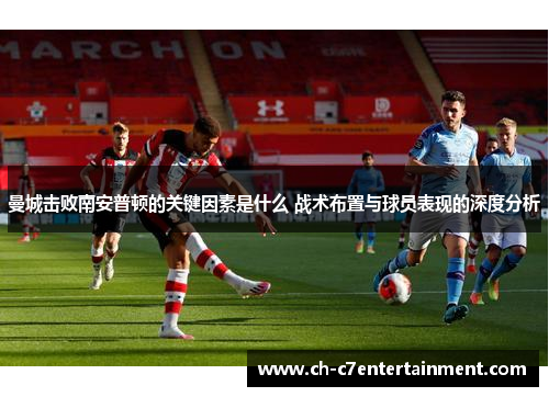 曼城击败南安普顿的关键因素是什么 战术布置与球员表现的深度分析