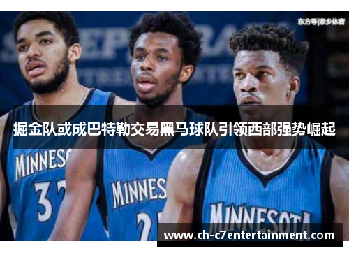 掘金队或成巴特勒交易黑马球队引领西部强势崛起 掘金队或成巴特勒交易黑马球队引领西部强势崛起