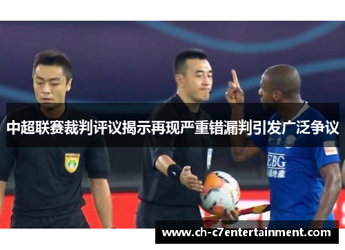 中超联赛裁判评议揭示再现严重错漏判引发广泛争议 中超联赛裁判评议揭示再现严重错漏判引发广泛争议
