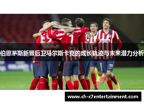 伯恩茅斯新晋后卫马尔斯卡克的成长轨迹与未来潜力分析 伯恩茅斯新晋后卫马尔斯卡克的成长轨迹与未来潜力分析