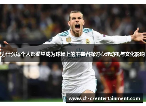 为什么每个人都渴望成为球场上的主宰者探讨心理动机与文化影响 为什么每个人都渴望成为球场上的主宰者探讨心理动机与文化影响
