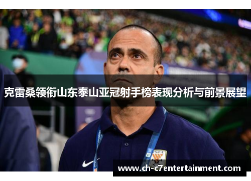 克雷桑领衔山东泰山亚冠射手榜表现分析与前景展望 克雷桑领衔山东泰山亚冠射手榜表现分析与前景展望