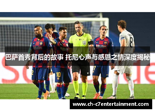 巴萨首秀背后的故事 托尼心声与感恩之情深度揭秘 巴萨首秀背后的故事 托尼心声与感恩之情深度揭秘