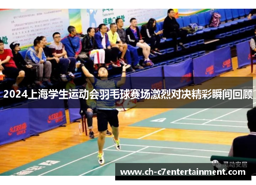 2024上海学生运动会羽毛球赛场激烈对决精彩瞬间回顾 2024上海学生运动会羽毛球赛场激烈对决精彩瞬间回顾