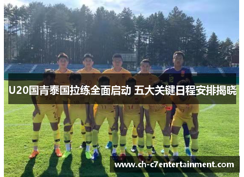 U20国青泰国拉练全面启动 五大关键日程安排揭晓 U20国青泰国拉练全面启动 五大关键日程安排揭晓