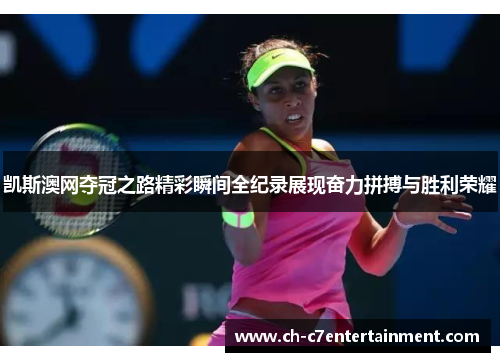 凯斯澳网夺冠之路精彩瞬间全纪录展现奋力拼搏与胜利荣耀