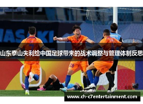 山东泰山失利给中国足球带来的战术调整与管理体制反思 山东泰山失利给中国足球带来的战术调整与管理体制反思