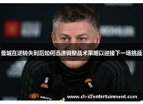 曼城在逆转失利后如何迅速调整战术策略以迎接下一场挑战 曼城在逆转失利后如何迅速调整战术策略以迎接下一场挑战