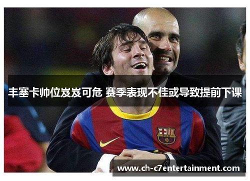 丰塞卡帅位岌岌可危 赛季表现不佳或导致提前下课 丰塞卡帅位岌岌可危 赛季表现不佳或导致提前下课