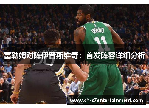 富勒姆对阵伊普斯维奇:首发阵容详细分析 富勒姆对阵伊普斯维奇:首发阵容详细分析