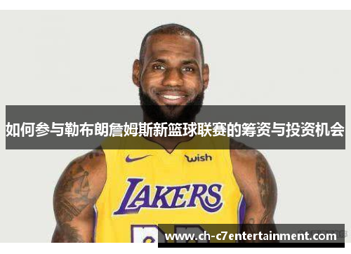 如何参与勒布朗詹姆斯新篮球联赛的筹资与投资机会 如何参与勒布朗詹姆斯新篮球联赛的筹资与投资机会